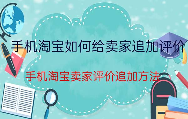 手机淘宝如何给卖家追加评价 手机淘宝卖家评价追加方法